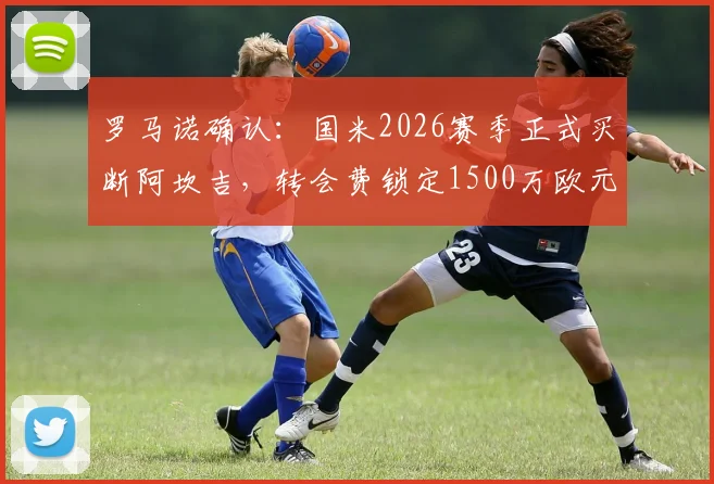 罗马诺确认:国米2026赛季正式买断阿坎吉,转会费锁定1500万欧元