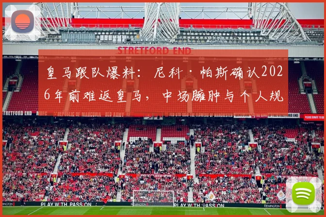 皇马跟队爆料:尼科·帕斯确认2026年前难返皇马,中场臃肿与个人规划成离队主因
