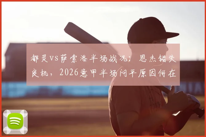 都灵vs萨索洛半场战况：恩杰错失良机，2026意甲半场闷平原因何在？