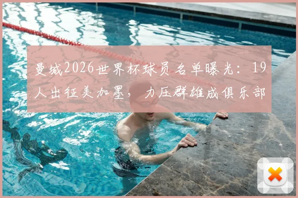 曼城2026世界杯球员名单曝光：19人出征美加墨，力压群雄成俱乐部之最，附详细球员分析与国家队前景