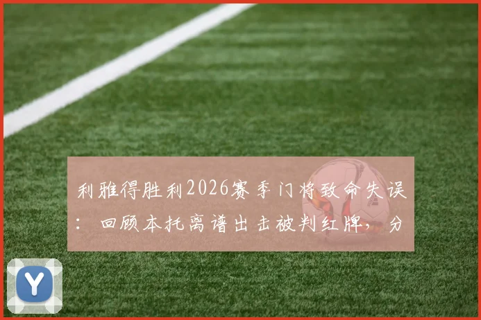 利雅得胜利2026赛季门将致命失误：回顾本托离谱出击被判红牌，分析其屡次失误原因
