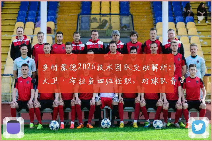 多特蒙德2026技术团队变动解析：大卫·布拉查回归任职，对球队青训与战术体系有何影响？