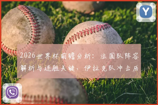 2026世界杯前瞻分析:法国队阵容解析与连胜关键,伊拉克队冲击历史首分前景展望