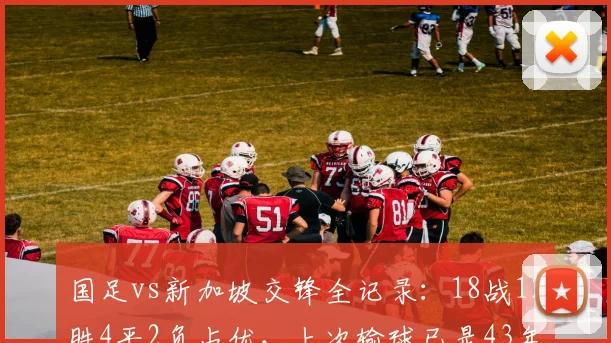 国足vs新加坡交锋全记录：18战12胜4平2负占优，上次输球已是43年前