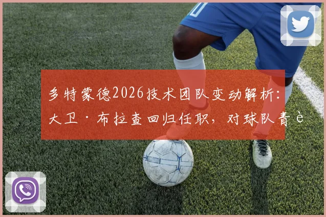 多特蒙德2026技术团队变动解析:大卫·布拉查回归任职,对球队青训与战术体系有何影响?