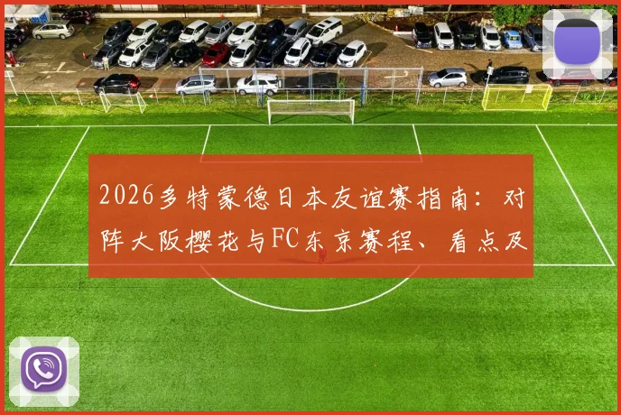 2026多特蒙德日本友谊赛指南:对阵大阪樱花与FC东京赛程、看点及购票信息全解析