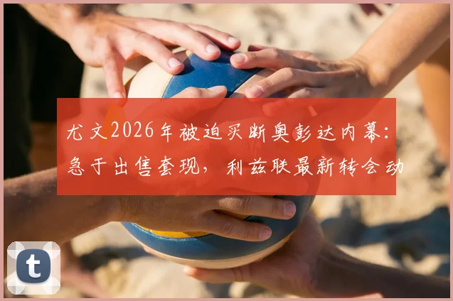尤文2026年被迫买断奥彭达内幕：急于出售套现，利兹联最新转会动态追踪
